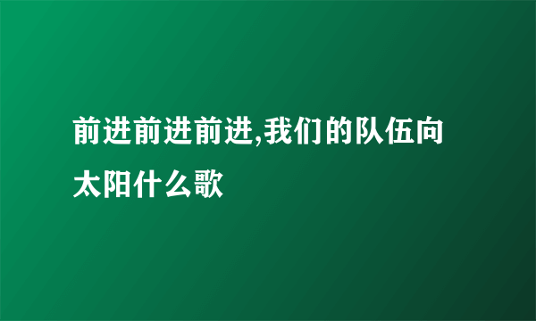 前进前进前进,我们的队伍向太阳什么歌