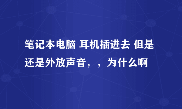 笔记本电脑 耳机插进去 但是还是外放声音，，为什么啊