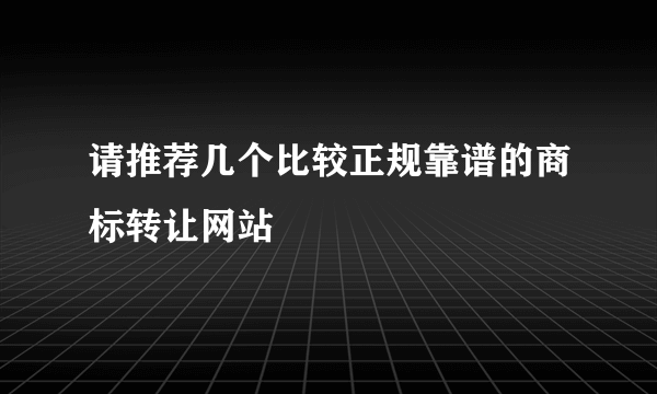 请推荐几个比较正规靠谱的商标转让网站