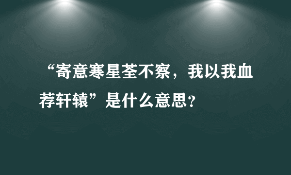 “寄意寒星荃不察，我以我血荐轩辕”是什么意思？