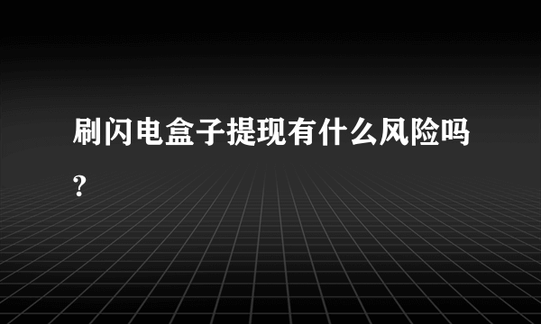 刷闪电盒子提现有什么风险吗?