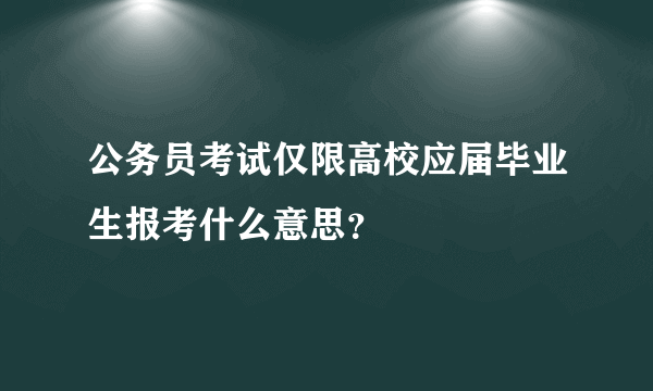 公务员考试仅限高校应届毕业生报考什么意思？