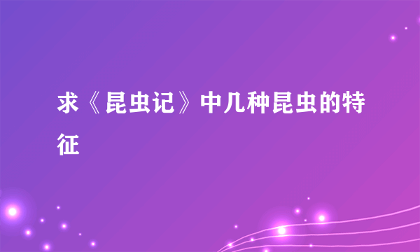 求《昆虫记》中几种昆虫的特征