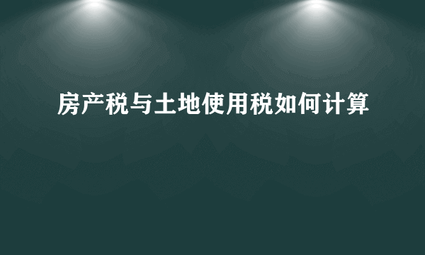 房产税与土地使用税如何计算