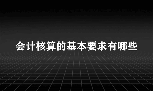 会计核算的基本要求有哪些