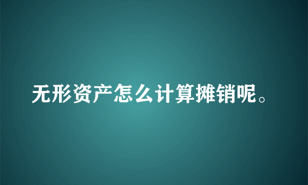 无形资产怎么计算摊销呢。