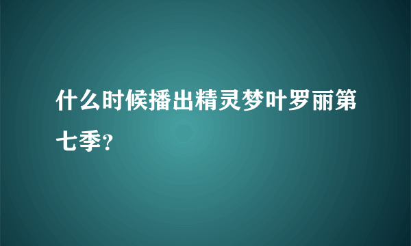 什么时候播出精灵梦叶罗丽第七季？