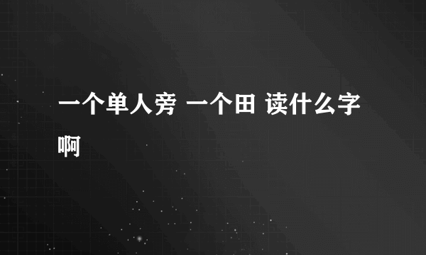 一个单人旁 一个田 读什么字啊