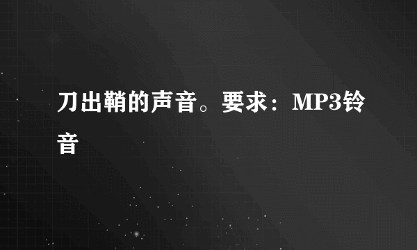 刀出鞘的声音。要求：MP3铃音