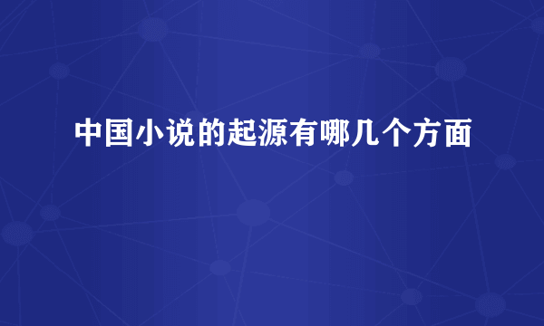 中国小说的起源有哪几个方面