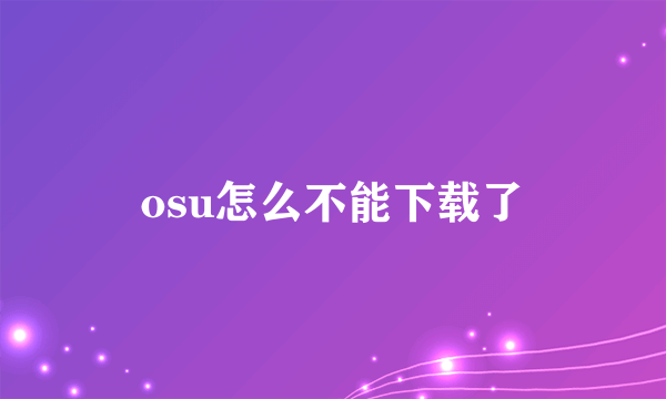 osu怎么不能下载了