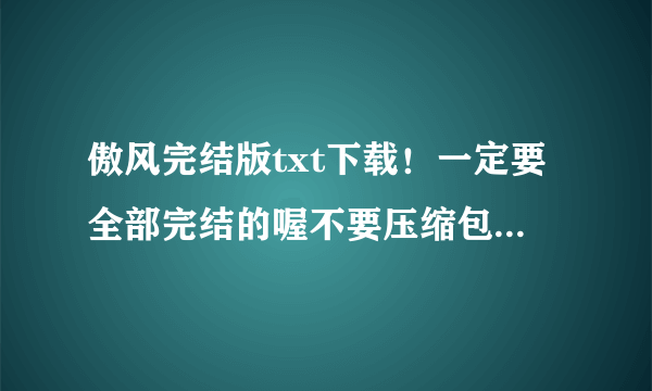 傲风完结版txt下载！一定要全部完结的喔不要压缩包！一定要全部完结的！