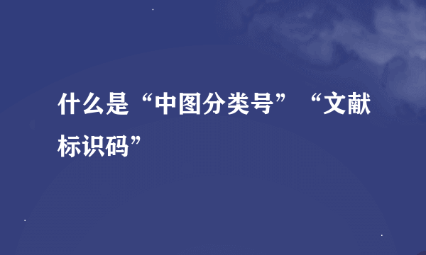 什么是“中图分类号”“文献标识码”