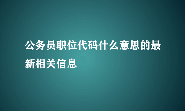 公务员职位代码什么意思的最新相关信息