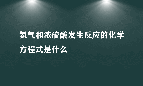 氨气和浓硫酸发生反应的化学方程式是什么