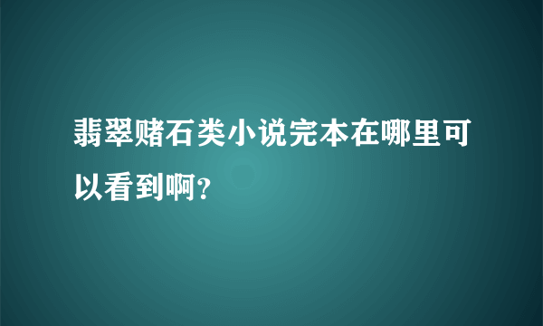 翡翠赌石类小说完本在哪里可以看到啊？