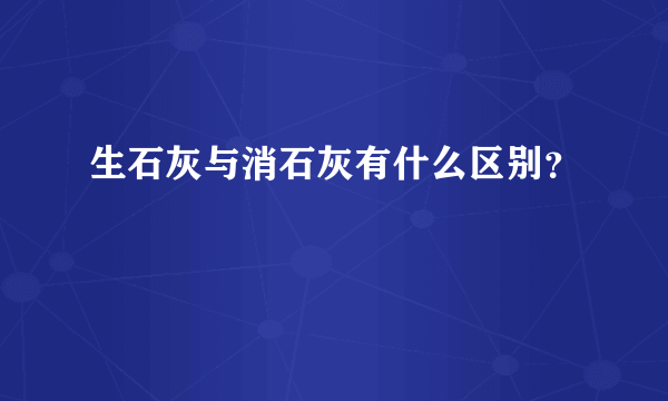 生石灰与消石灰有什么区别？