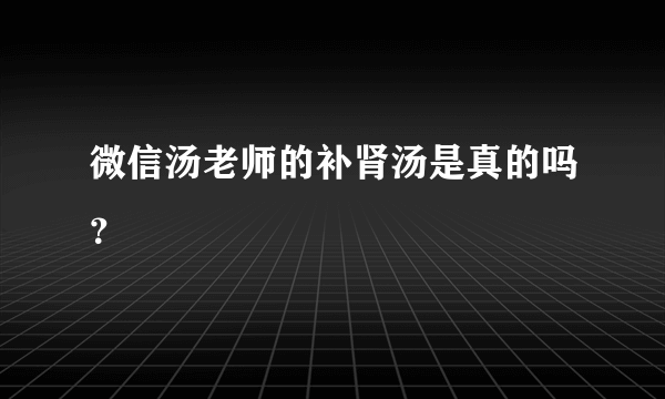 微信汤老师的补肾汤是真的吗？