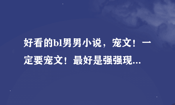 好看的bl男男小说，宠文！一定要宠文！最好是强强现代，不要从他出复制！