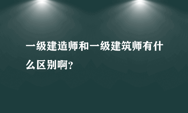 一级建造师和一级建筑师有什么区别啊？