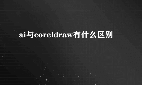 ai与coreldraw有什么区别