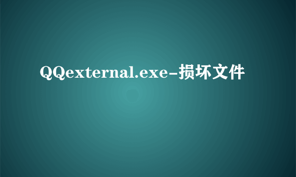 QQexternal.exe-损坏文件