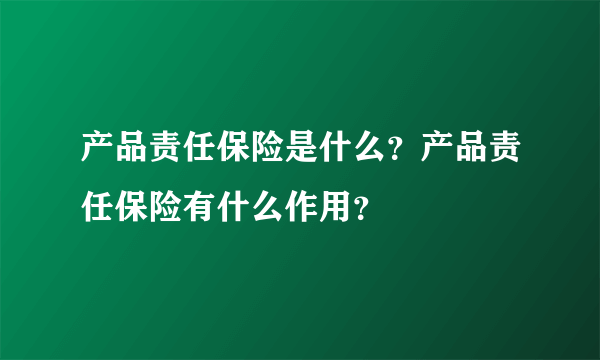 产品责任保险是什么？产品责任保险有什么作用？