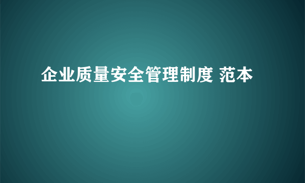 企业质量安全管理制度 范本