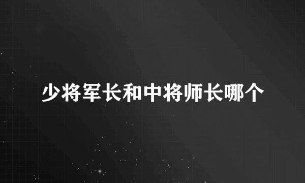 少将军长和中将师长哪个