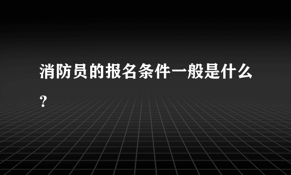 消防员的报名条件一般是什么？