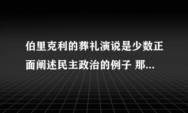 伯里克利的葬礼演说是少数正面阐述民主政治的例子 那么这个‘’正面阐述雅典民主政治‘’