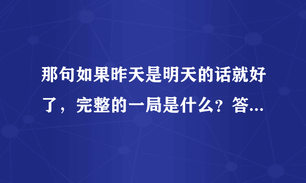 那句如果昨天是明天的话就好了，完整的一局是什么？答案又是什么？