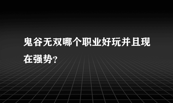 鬼谷无双哪个职业好玩并且现在强势？