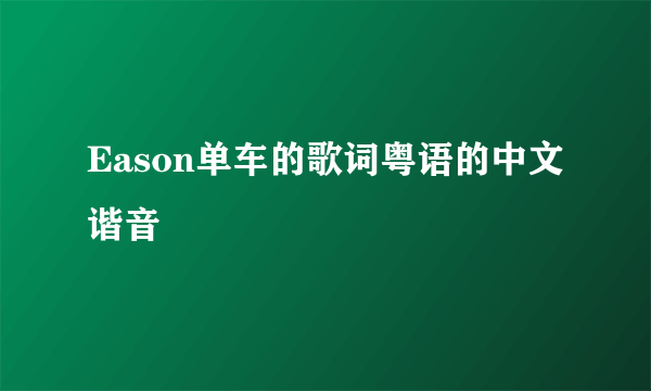 Eason单车的歌词粤语的中文谐音