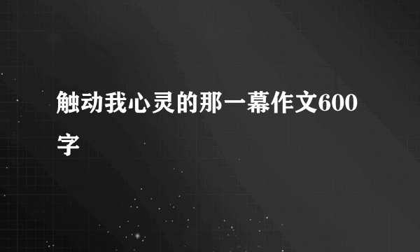 触动我心灵的那一幕作文600字