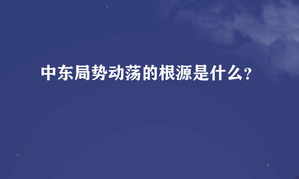 中东局势动荡的根源是什么？