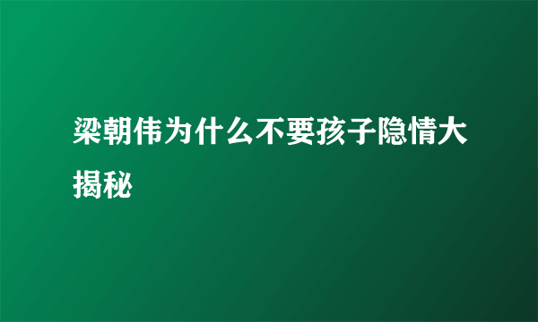 梁朝伟为什么不要孩子隐情大揭秘