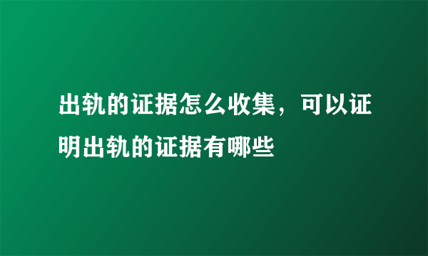 出轨的证据怎么收集，可以证明出轨的证据有哪些