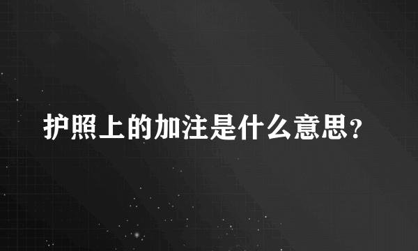 护照上的加注是什么意思？