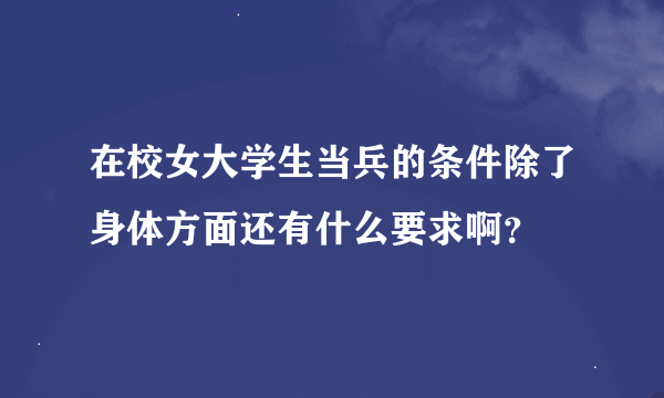 在校女大学生当兵的条件除了身体方面还有什么要求啊？