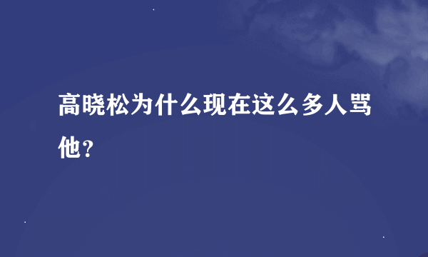 高晓松为什么现在这么多人骂他？