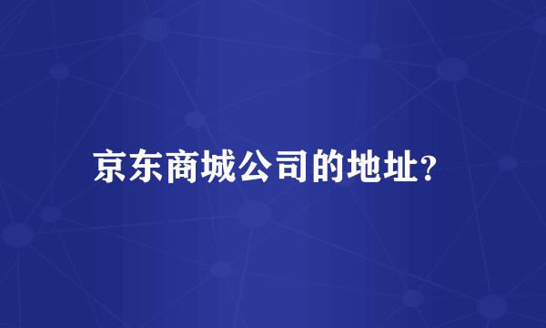 京东商城公司的地址？