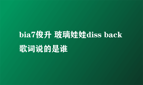 bia7俊升 玻璃娃娃diss back歌词说的是谁