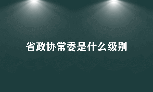 省政协常委是什么级别