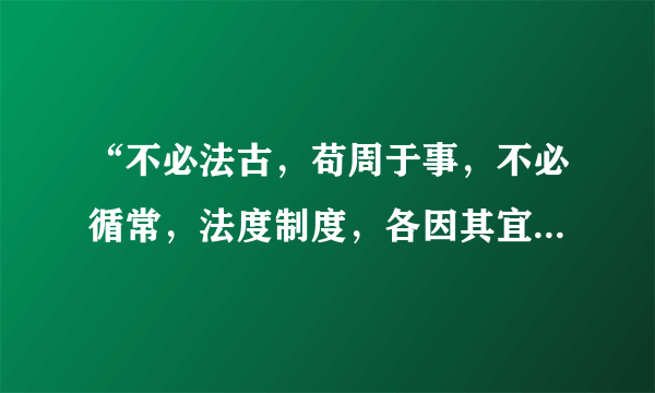 “不必法古，苟周于事，不必循常，法度制度，各因其宜。什么意思