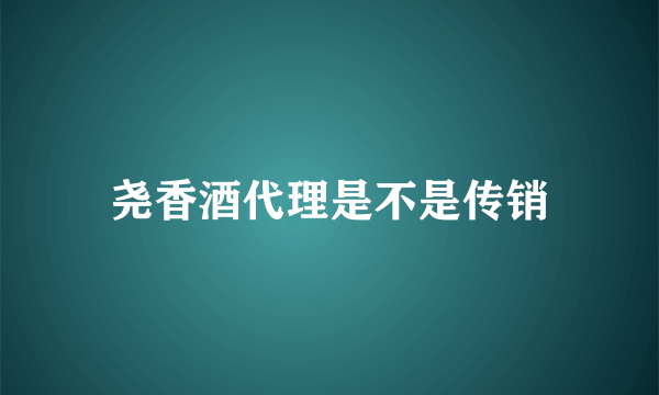 尧香酒代理是不是传销