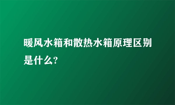 暖风水箱和散热水箱原理区别是什么?