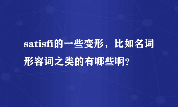 satisfi的一些变形，比如名词形容词之类的有哪些啊？