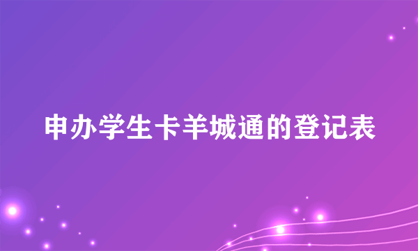 申办学生卡羊城通的登记表