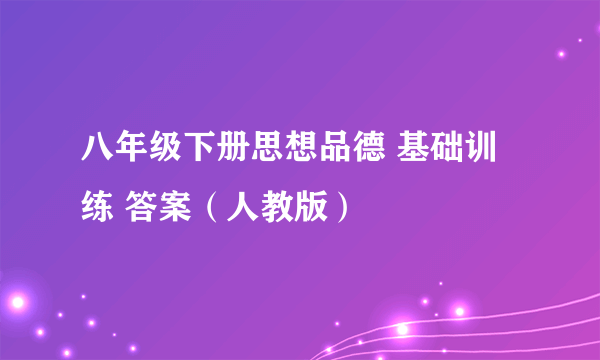 八年级下册思想品德 基础训练 答案（人教版）